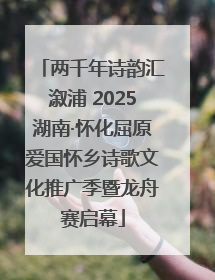 两千年诗韵汇溆浦 2025湖南·怀化屈原爱国怀乡诗歌文化推广季暨龙舟赛启幕