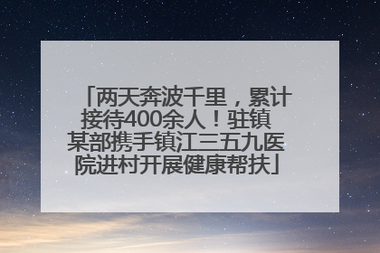 两天奔波千里，累计接待400余人！驻镇某部携手镇江三五九医院进村开展健康帮扶