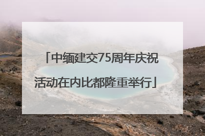 中缅建交75周年庆祝活动在内比都隆重举行