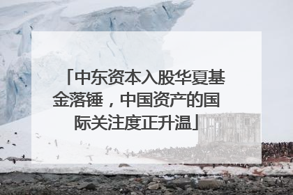中东资本入股华夏基金落锤，中国资产的国际关注度正升温