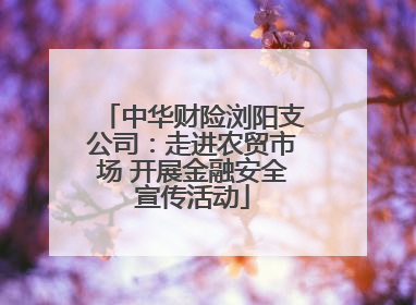 中华财险浏阳支公司：走进农贸市场 开展金融安全宣传活动