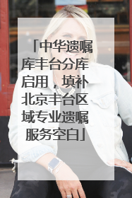 中华遗嘱库丰台分库启用，填补北京丰台区域专业遗嘱服务空白