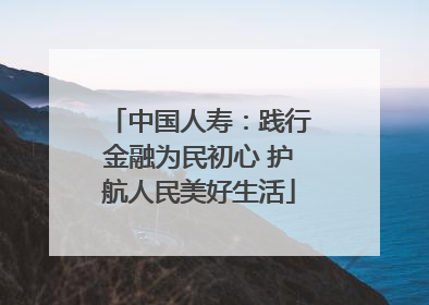 中国人寿：践行金融为民初心 护航人民美好生活