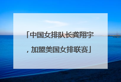 中国女排队长龚翔宇，加盟美国女排联赛