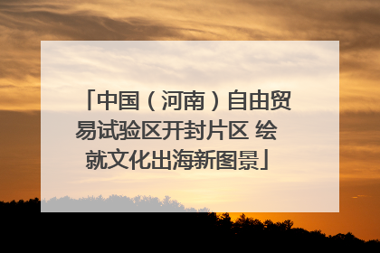 中国（河南）自由贸易试验区开封片区 绘就文化出海新图景