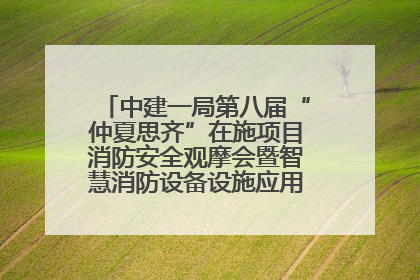 中建一局第八届“仲夏思齐”在施项目消防安全观摩会暨智慧消防设备设施应用交流会成功举办
