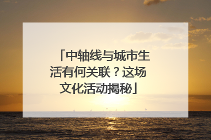中轴线与城市生活有何关联？这场文化活动揭秘