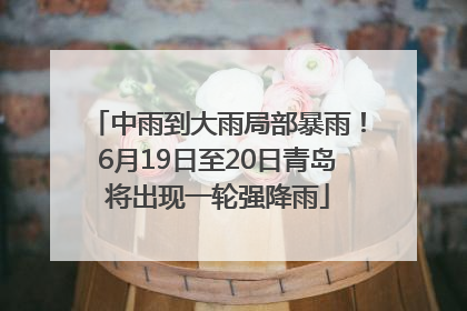 中雨到大雨局部暴雨！6月19日至20日青岛将出现一轮强降雨
