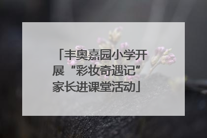 丰奥嘉园小学开展“彩妆奇遇记”家长进课堂活动