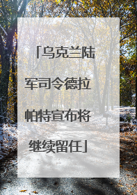 乌克兰陆军司令德拉帕特宣布将继续留任