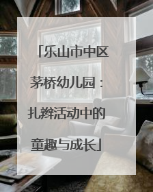 乐山市中区茅桥幼儿园：扎辫活动中的童趣与成长