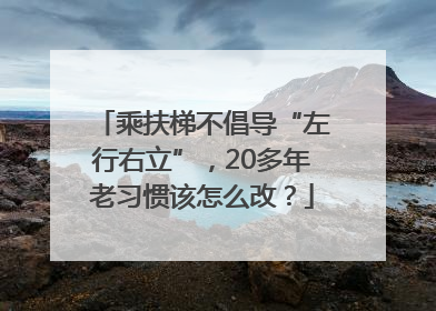 乘扶梯不倡导“左行右立”，20多年老习惯该怎么改？