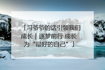 习爷爷的话引领我们成长｜逐梦前行 成长为“最好的自己”