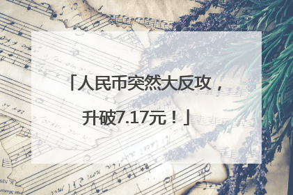 人民币突然大反攻，升破7.17元！