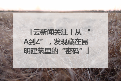 云新闻关注丨从 “A到Z”，发现藏在昆明建筑里的“密码”