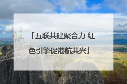 五联共建聚合力 红色引擎促港航共兴