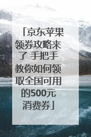 京东苹果领券攻略来了 手把手教你如何领取全国可用的500元消费券