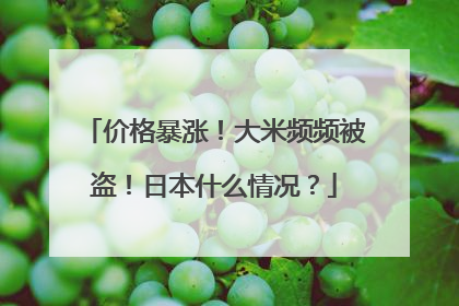 价格暴涨！大米频频被盗！日本什么情况？
