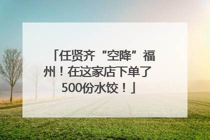 任贤齐“空降”福州！在这家店下单了500份水饺！