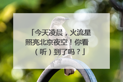 今天凌晨，火流星照亮北京夜空！你看（听）到了吗？