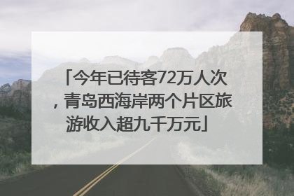 今年已待客72万人次，青岛西海岸两个片区旅游收入超九千万元