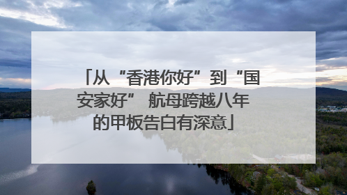 从“香港你好”到“国安家好” 航母跨越八年的甲板告白有深意
