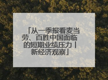 从一季报看麦当劳、百胜中国面临的短期业绩压力丨新经济观察