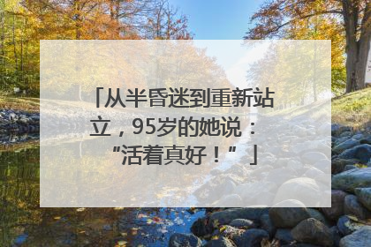 从半昏迷到重新站立，95岁的她说：“活着真好！”