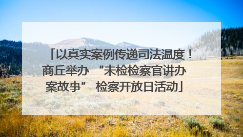 以真实案例传递司法温度！商丘举办 “未检检察官讲办案故事” 检察开放日活动