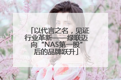 以代言之名，见证行业革新——绿联迈向“NAS第一股”后的品牌跃升