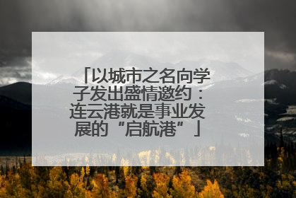 以城市之名向学子发出盛情邀约：连云港就是事业发展的“启航港”