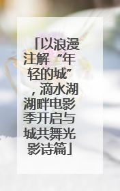 以浪漫注解“年轻的城”，滴水湖湖畔电影季开启与城共舞光影诗篇