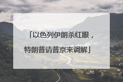 以色列伊朗杀红眼，特朗普请普京来调解