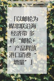 以邮轮为媒串联沿海经济带 多样“邮轮+”产品释放港口消费“增量”