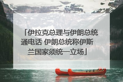 伊拉克总理与伊朗总统通电话 伊朗总统称伊斯兰国家须统一立场