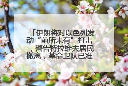 伊朗将对以色列发动“前所未有”打击，警告特拉维夫居民撤离，革命卫队已准备长期全面战争
