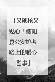 又硬核又贴心！衡阳县公安护考路上的暖心警事