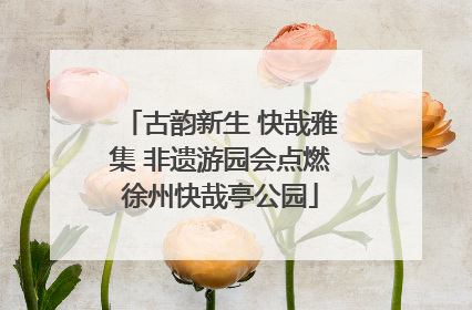 古韵新生 快哉雅集 非遗游园会点燃徐州快哉亭公园
