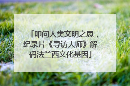 叩问人类文明之思，纪录片《寻访大师》解码法兰西文化基因