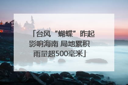 台风“蝴蝶”昨起影响海南 局地累积雨量超500毫米