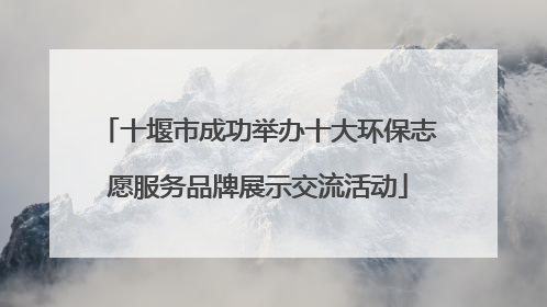 十堰市成功举办十大环保志愿服务品牌展示交流活动