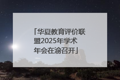 华夏教育评价联盟2025年学术年会在渝召开