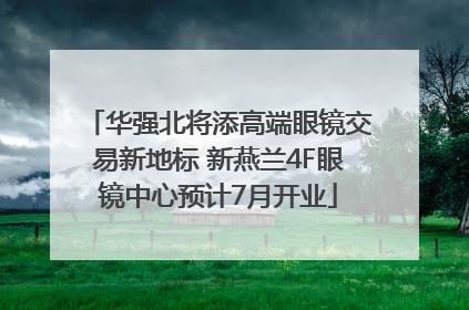 华强北将添高端眼镜交易新地标 新燕兰4F眼镜中心预计7月开业