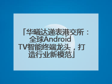 华曦达递表港交所：全球Android TV智能终端龙头，打造行业新模范