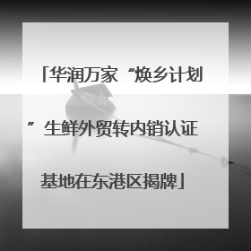 华润万家“焕乡计划”生鲜外贸转内销认证基地在东港区揭牌