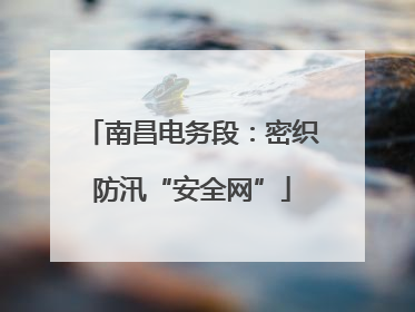 南昌电务段：密织防汛“安全网”