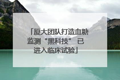 厦大团队打造血糖监测“黑科技” 已进入临床试验