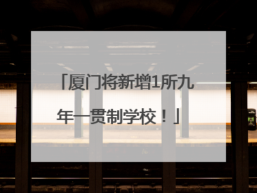 厦门将新增1所九年一贯制学校！