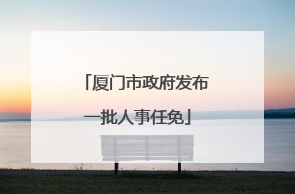 厦门市政府发布一批人事任免