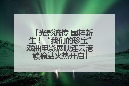光影流传 国粹新生！“我们的珍宝”戏曲电影展映连云港赣榆站火热开启